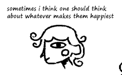 sometimes i think one should think about whatever makes them happiest